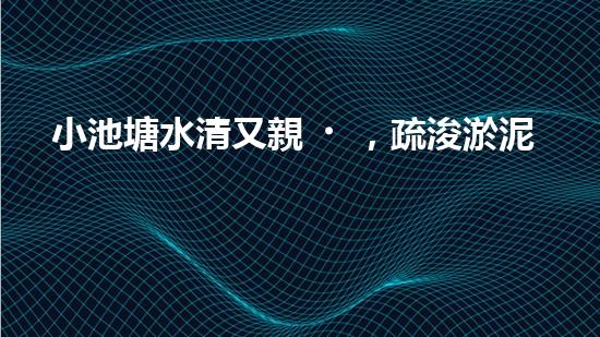 小池塘水清又親，疏浚淤泥通民心